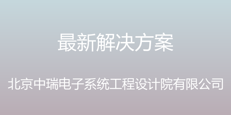 最新解决方案 - 北京中瑞电子系统工程设计院有限公司