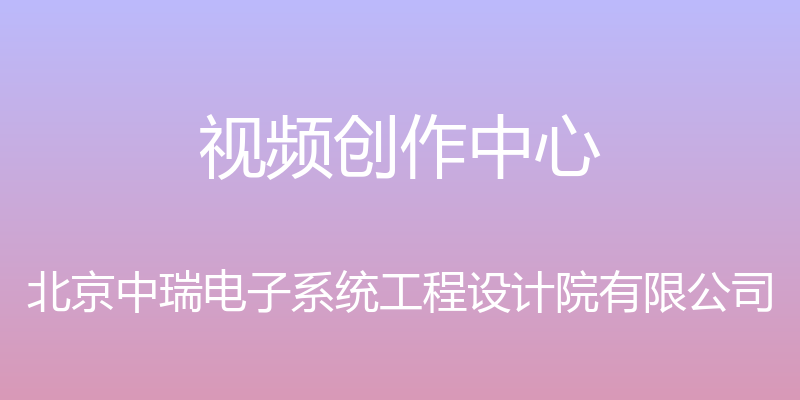 视频创作中心 - 北京中瑞电子系统工程设计院有限公司