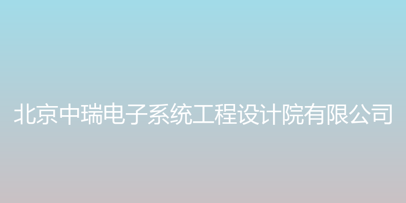 北京中瑞电子系统工程设计院 - 北京中瑞电子系统工程设计院有限公司