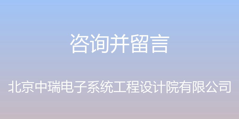 咨询并留言 - 北京中瑞电子系统工程设计院有限公司